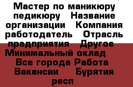 Мастер по маникюру-педикюру › Название организации ­ Компания-работодатель › Отрасль предприятия ­ Другое › Минимальный оклад ­ 1 - Все города Работа » Вакансии   . Бурятия респ.